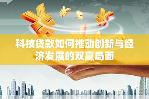 保税区科技贷款如何推动创新与经济发展的双赢局面