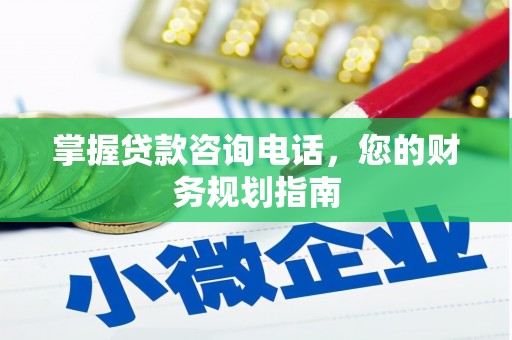 保税区掌握贷款咨询电话，您的财务规划指南