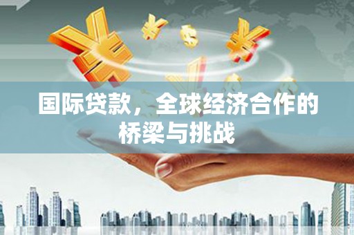 保税区国际贷款，全球经济合作的桥梁与挑战