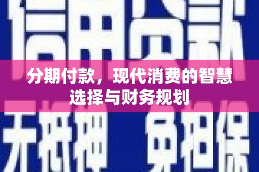 保税区分期付款，现代消费的智慧选择与财务规划