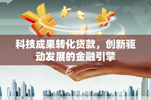保税区科技成果转化贷款，创新驱动发展的金融引擎