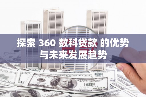 保税区探索 360 数科贷款 的优势与未来发展趋势