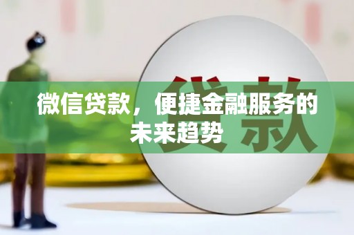 保税区微信贷款，便捷金融服务的未来趋势