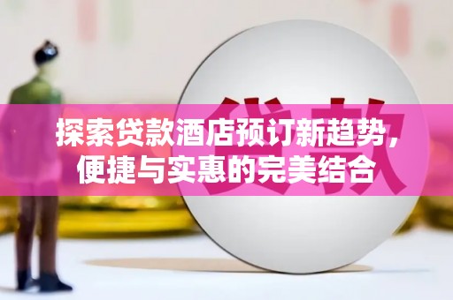 保税区探索贷款酒店预订新趋势，便捷与实惠的完美结合