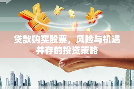 保税区贷款购买股票，风险与机遇并存的投资策略