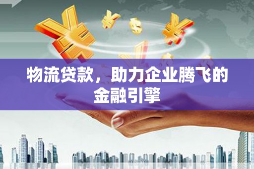 保税区物流贷款，助力企业腾飞的金融引擎