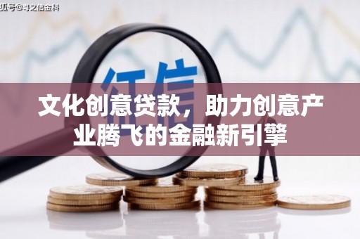保税区文化创意贷款，助力创意产业腾飞的金融新引擎