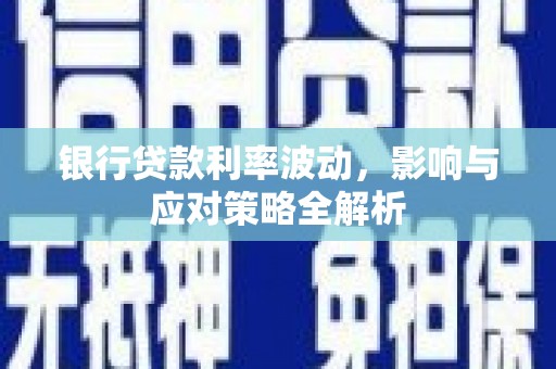保税区银行贷款利率波动，影响与应对策略全解析