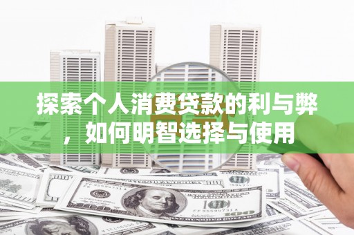 保税区探索个人消费贷款的利与弊，如何明智选择与使用