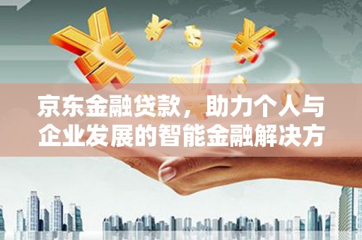 保税区京东金融贷款，助力个人与企业发展的智能金融解决方案