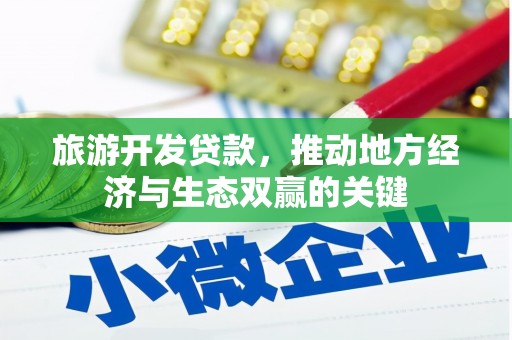 保税区旅游开发贷款，推动地方经济与生态双赢的关键