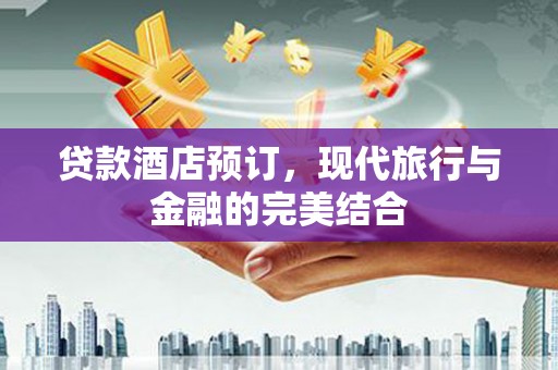 保税区贷款酒店预订，现代旅行与金融的完美结合