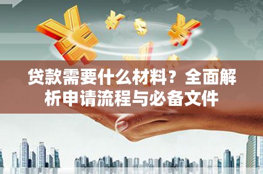 保税区贷款需要什么材料？全面解析申请流程与必备文件
