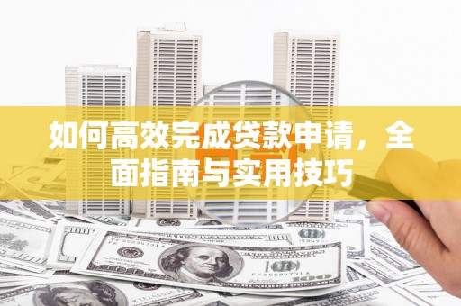 保税区如何高效完成贷款申请，全面指南与实用技巧