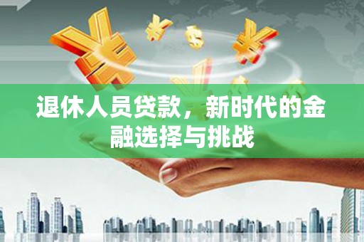 保税区退休人员贷款，新时代的金融选择与挑战