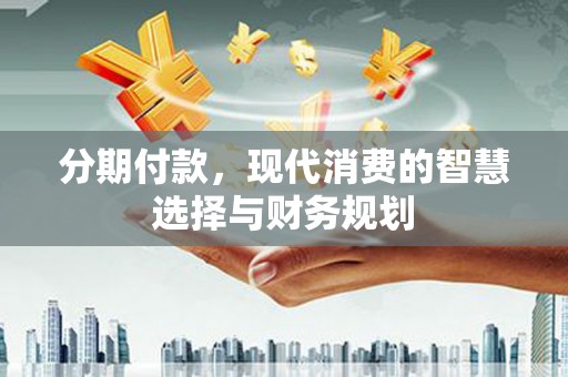 保税区分期付款，现代消费的智慧选择与财务规划