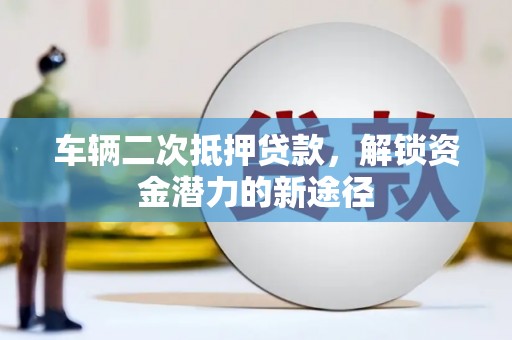 保税区车辆二次抵押贷款，解锁资金潜力的新途径
