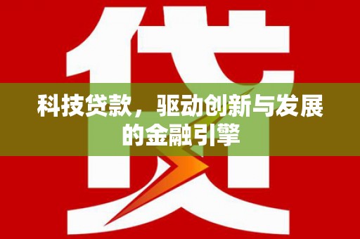 保税区科技贷款，驱动创新与发展的金融引擎