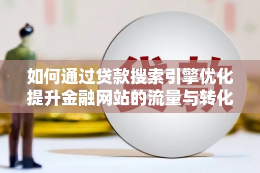 保税区如何通过贷款搜索引擎优化提升金融网站的流量与转化率