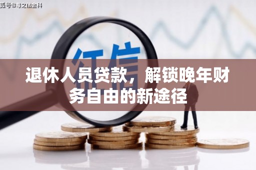 保税区退休人员贷款，解锁晚年财务自由的新途径