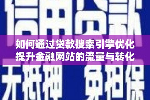 保税区如何通过贷款搜索引擎优化提升金融网站的流量与转化率