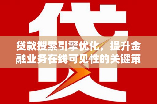 保税区贷款搜索引擎优化，提升金融业务在线可见性的关键策略