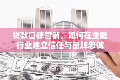 保税区贷款口碑营销，如何在金融行业建立信任与品牌忠诚