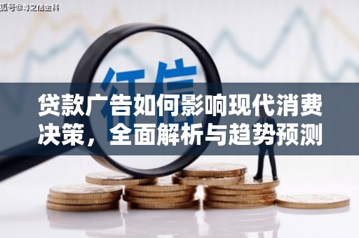 保税区贷款广告如何影响现代消费决策，全面解析与趋势预测