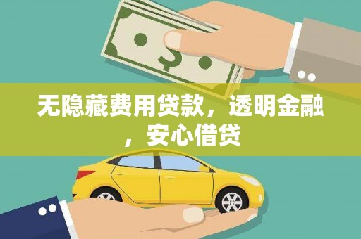 保税区无隐藏费用贷款，透明金融，安心借贷
