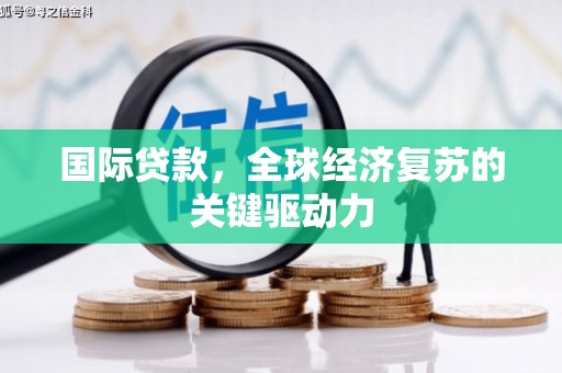 保税区国际贷款，全球经济复苏的关键驱动力