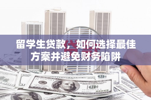 保税区留学生贷款，如何选择最佳方案并避免财务陷阱