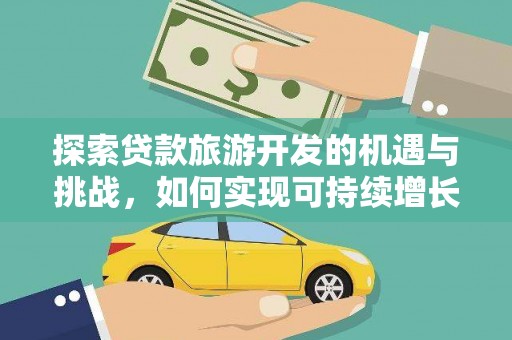 保税区探索贷款旅游开发的机遇与挑战，如何实现可持续增长