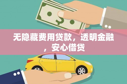 保税区无隐藏费用贷款，透明金融，安心借贷