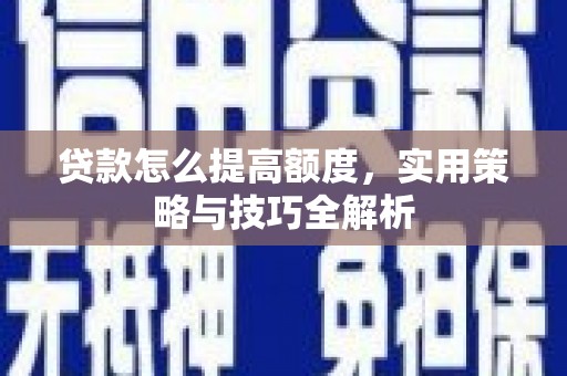 保税区贷款怎么提高额度，实用策略与技巧全解析