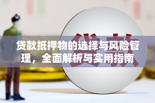 保税区贷款抵押物的选择与风险管理，全面解析与实用指南