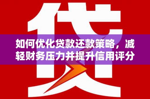 保税区如何优化贷款还款策略，减轻财务压力并提升信用评分