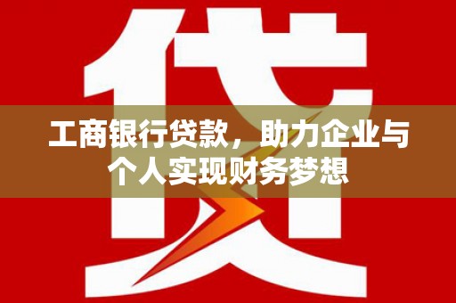 保税区工商银行贷款，助力企业与个人实现财务梦想