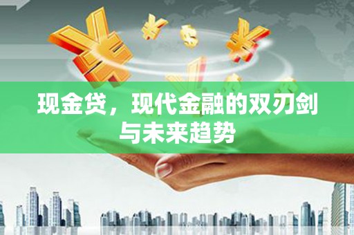 保税区现金贷，现代金融的双刃剑与未来趋势