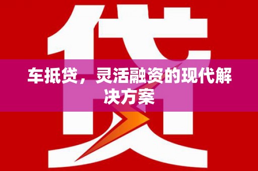 保税区车抵贷，灵活融资的现代解决方案