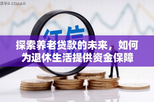 保税区探索养老贷款的未来，如何为退休生活提供资金保障