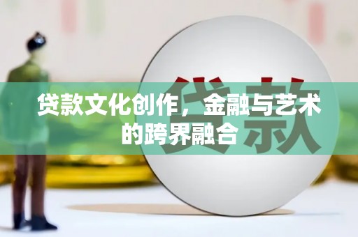 保税区贷款文化创作，金融与艺术的跨界融合