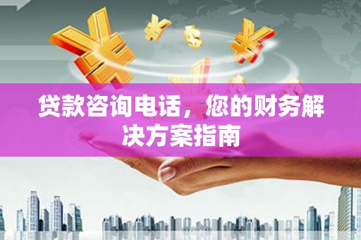 保税区贷款咨询电话，您的财务解决方案指南
