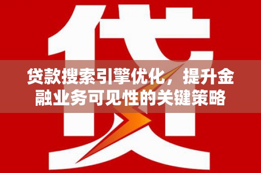 保税区贷款搜索引擎优化，提升金融业务可见性的关键策略