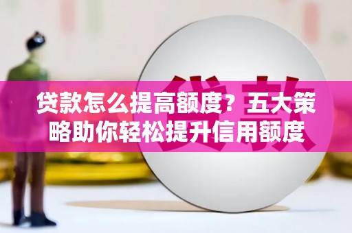 保税区贷款怎么提高额度？五大策略助你轻松提升信用额度