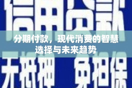 保税区分期付款，现代消费的智慧选择与未来趋势