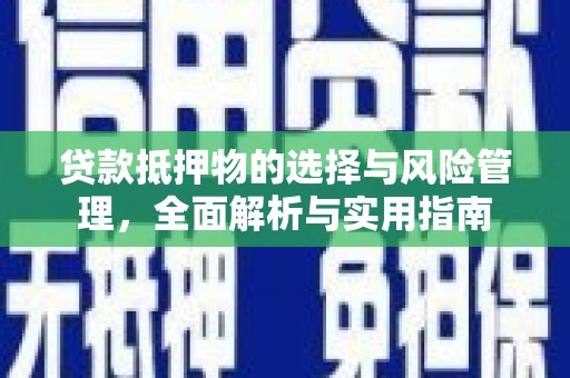 保税区贷款抵押物的选择与风险管理，全面解析与实用指南