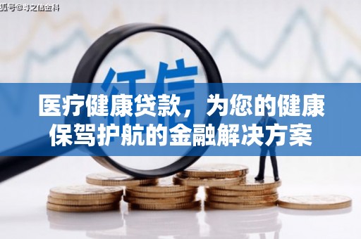 保税区医疗健康贷款，为您的健康保驾护航的金融解决方案