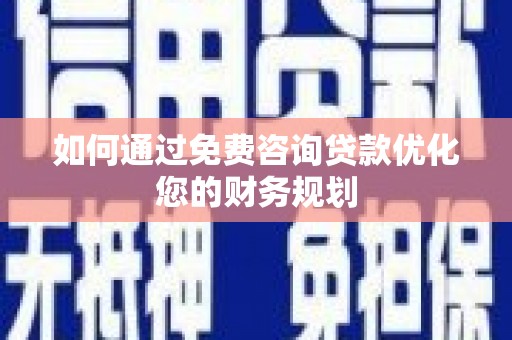 保税区如何通过免费咨询贷款优化您的财务规划