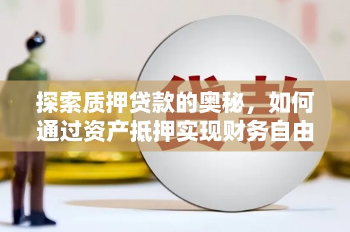 保税区探索质押贷款的奥秘，如何通过资产抵押实现财务自由