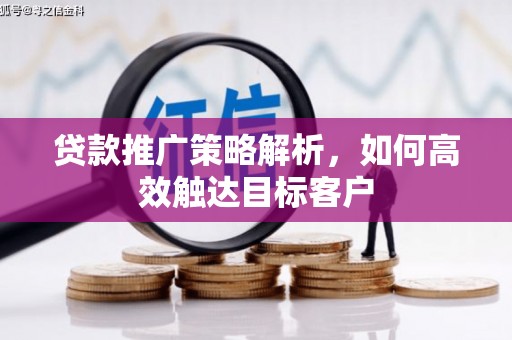 保税区贷款推广策略解析，如何高效触达目标客户